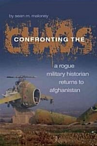 Confronting the Chaos: A Rogue Military Historian Returns to Afghanistan (Hardcover)