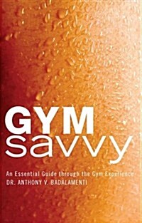 Gym Savvy: An Essential Guide Through the Gym Experience. (Paperback)