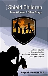 How to Shield Children from Alcohol and Other Drugs: A Vital Source of Knowledge for All Those Involved in the Lives of Children (Paperback)