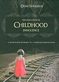 The Execution of Childhood Innocence: A Backwards Journey to a Forward Destination (Paperback)