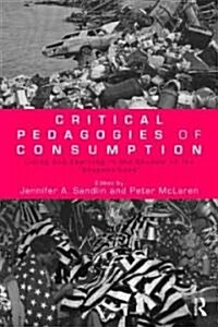 Critical Pedagogies of Consumption : Living and Learning in the Shadow of the Shopocalypse (Paperback)