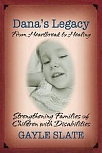 Danas Legacy: From Heartbreak to Healing: Strengthening Families of Children with Disabilities (Paperback)