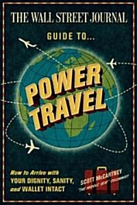 The Wall Street Journal Guide to Power Travel: How to Arrive with Your Dignity, Sanity & Wallet Intact (Paperback)