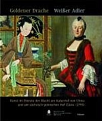 Goldener Drache - Weisser Adler: Kunst Im Dienste Der Macht Am Kaiserhof Von China Und Am S?hsisch-Polnischen Hof (1644-1795) (Hardcover)