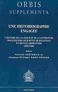 Une Historiographie Engagee: LHistoire de la Langue Et de la Litterature Francaise Par Louis Petit de Julleville Et Ses Collaborateurs (1896-1900) (Paperback)