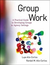 Group Work : A Practical Guide to Developing Groups in Agency Settings (Paperback)