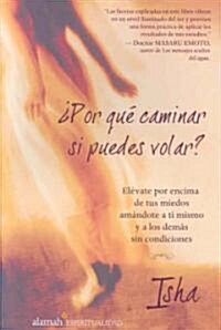 Por Que Caminar Si Puedes Volar?: Elevate Por Encima de Tus Miedos Amandote A Ti Mismo y A los Demas Sin Condiciones = Why Walk When You Can Fly? (Paperback)