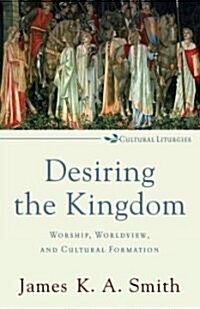 Desiring the Kingdom: Worship, Worldview, and Cultural Formation (Paperback)
