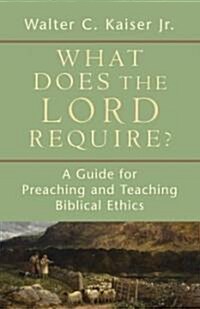 What Does the Lord Require?: A Guide for Preaching and Teaching Biblical Ethics (Paperback)