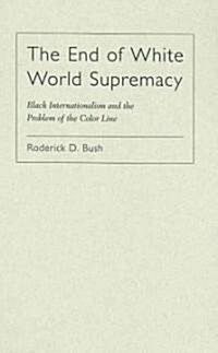 The End of White World Supremacy: Black Internationalism and the Problem of the Color Line (Hardcover)