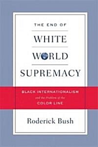 The End of White World Supremacy: Black Internationalism and the Problem of the Color Line (Paperback)