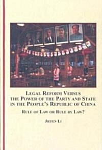 Legal Reform Versus the Power of the Party and State in the Peoples Republic of China (Hardcover)