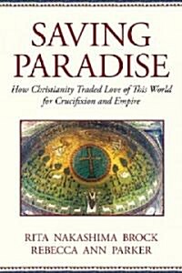Saving Paradise: How Christianity Traded Love of This World for Crucifixion and Empire (Paperback)