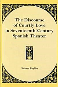 The Discourse of Courtly Love in Seventeenth-Century Spanish Theater (Hardcover)
