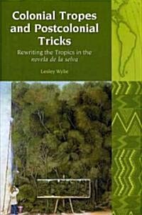 Colonial Tropes and Postcolonial Tricks : Rewriting the Tropics in the Novela de la Selva (Hardcover)