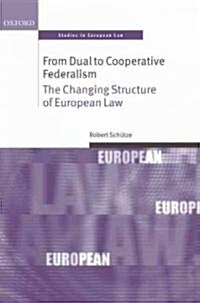From Dual to Cooperative Federalism : The Changing Structure of European Law (Hardcover)