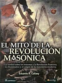 El Mito de la Revolucion Masonica: La Verdad Sobre los Masones, y Le Revolucion Francesa, los Iluminados y el Origen de la Masoneria Moderna.          (Paperback)