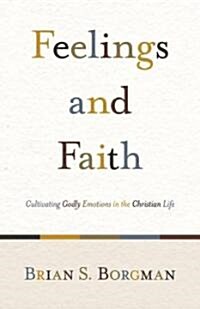 Feelings and Faith: Cultivating Godly Emotions in the Christian Life (Paperback)