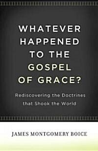 Whatever Happened to the Gospel of Grace?: Rediscovering the Doctrines That Shook the World (Paperback)