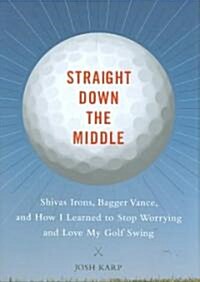 Straight Down the Middle: Shivas Irons, Bagger Vance, and How I Learned to Stop Worrying and Love My Golf Swing (Hardcover)