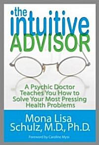 The Intuitive Advisor: A Psychic Doctor Teaches You How to Solve Your Most Pressing Health Problems (Hardcover)