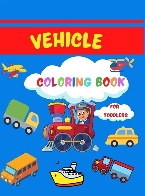 Vehicle Coloring Book for Toddlers: Super Fun Coloring Book for Toddlers 50 Coloring Pages with Cars, Planes, Trucks and More for Kids Ages 2-4,4-8 Ea (Hardcover)
