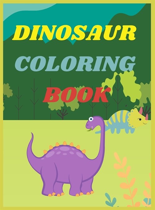 Dinosaur Coloring Book for Kids: Amazing Coloring Book for Boys and Girls Age 2-4,4-8Over 40 Fun and Awesome Pages with Jurassic Prehistoric Animals (Hardcover)