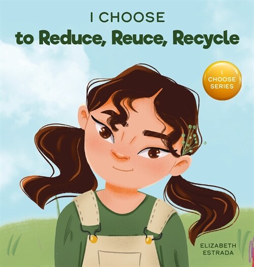 I Choose to Reduce, Reuse, and Recycle: A Colorful, Picture Book About Saving Our Earth (Hardcover)