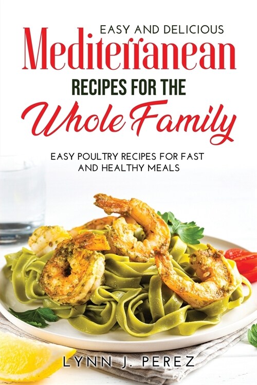 Easy and Delicious Mediterranean Recipes for the Whole Family: Easy Poultry Recipes for Fast and Healthy Meals (Paperback)