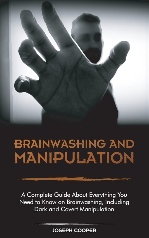 Brainwashing and Manipulation: A Complete Guide About Everything You Need to Know on Brainwashing, Including Dark and Covert Manipulation (Hardcover)