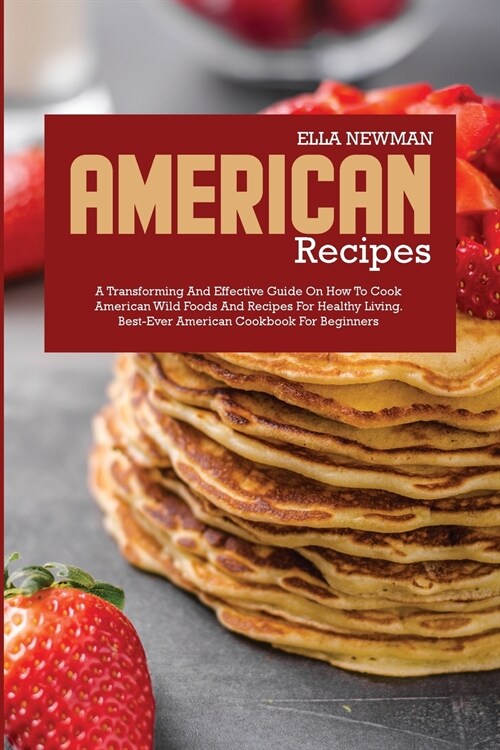 American Recipes: A Transforming and Effective Guide on How to Cook American Wild Foods and Recipes for Healthy Living (Paperback)