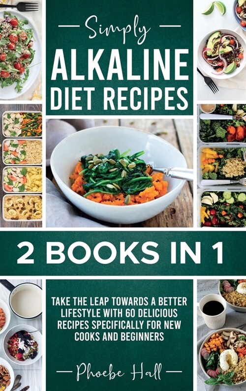 Simply Alkaline Diet Recipes: 2 Books in 1: Take the Leap Towards a Better Lifestyle with 60 Delicious Recipes Specifically for New Cooks and Beginn (Hardcover)