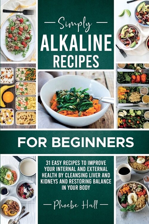 Simply Alkaline Recipes for Beginners: 31 Easy Recipes to Improve your Internal and External Health by Cleansing Liver and Kidneys and Restoring Balan (Paperback)