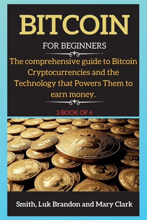 Bitcoin: The comprehensive guide to Bitcoin Cryptocurrencies and the Technology that Powers Them to earn money. 3 book of 6 (Paperback)