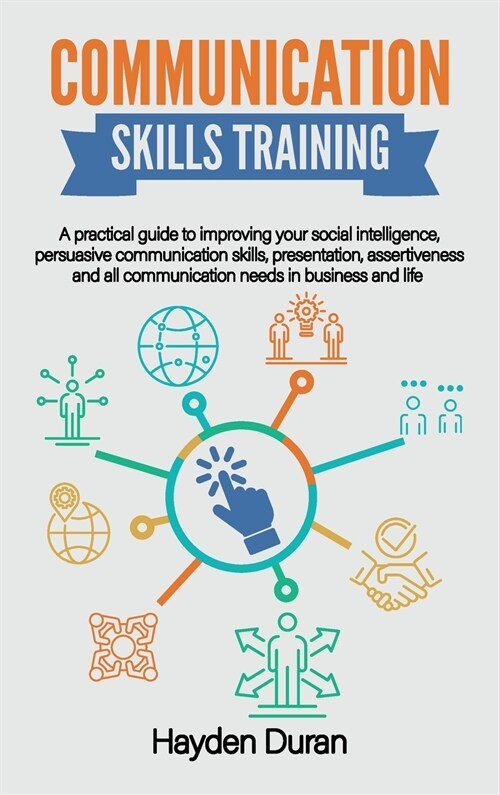 Communication Skills Training: A Practical Guide to Improving Your Social Intelligence, Persuasive Communication Skills, Presentation, Assertiveness (Hardcover)