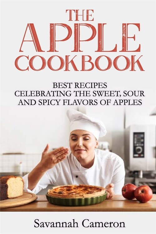 The Apple Cookbook: Best Recipes Celebrating the Sweet, Sour and Spicy Flavors of Apples (Paperback)