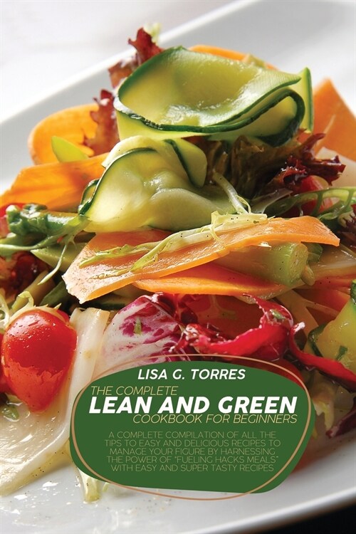 The Complete Lean And Green Cookbook For Beginners: A Complete Compilation Of All The Tips To Easy And Delicious Recipes To Manage Your Figure By Harn (Paperback)