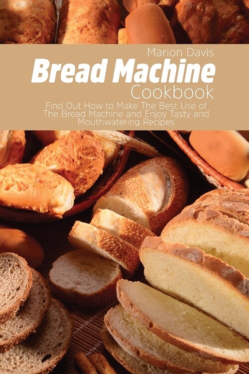 Bread Machine Cookbook: Find Out How to Make The Best Use of The Bread Machine and Enjoy Tasty and Mouthwatering Recipes (Paperback)