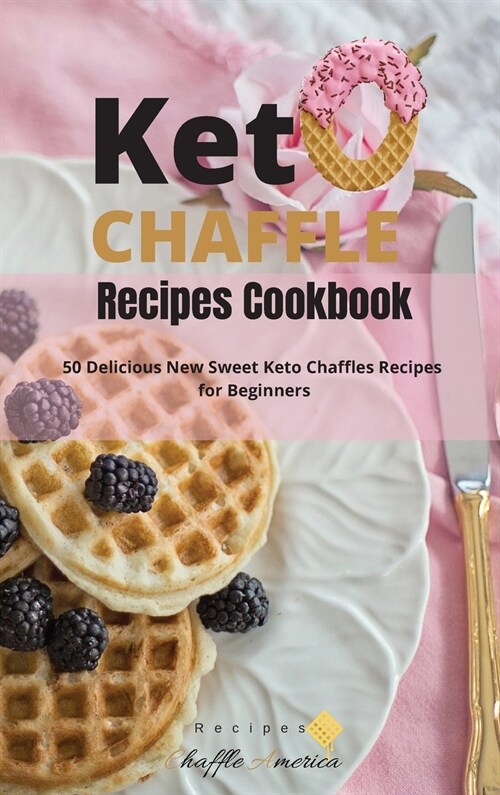 Keto Chaffle Recipes Cookbook: 50 Delicious New Sweet Keto Chaffles Recipes for Beginners (Hardcover)