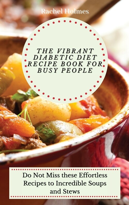 The Vibrant Diabetic Diet Recipe Book for Busy People: Do Not Miss these Effortless Recipes to Incredible Soups and Stews (Hardcover)