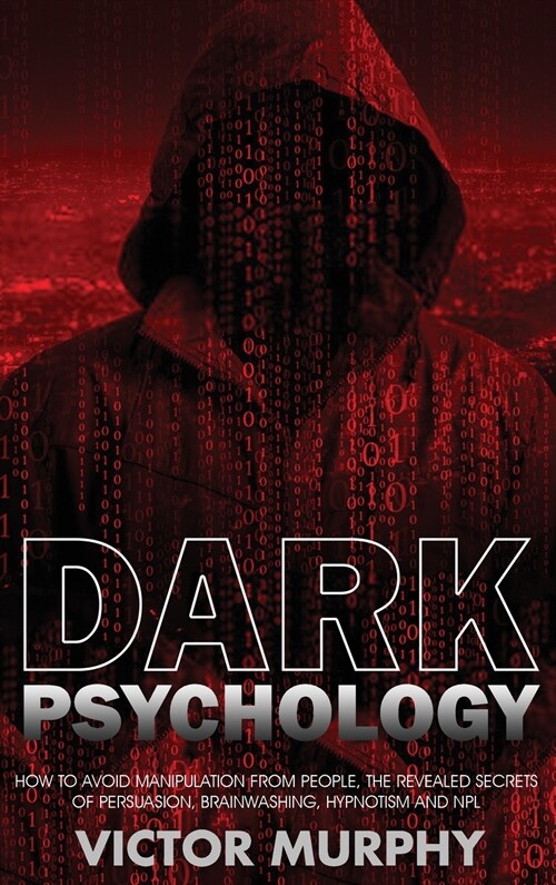 Dark Psychology: How to Avoid Manipulation from People, the Revealed Secrets of Persuasion, Brainwashing, Hypnotism and NPL. (Hardcover)