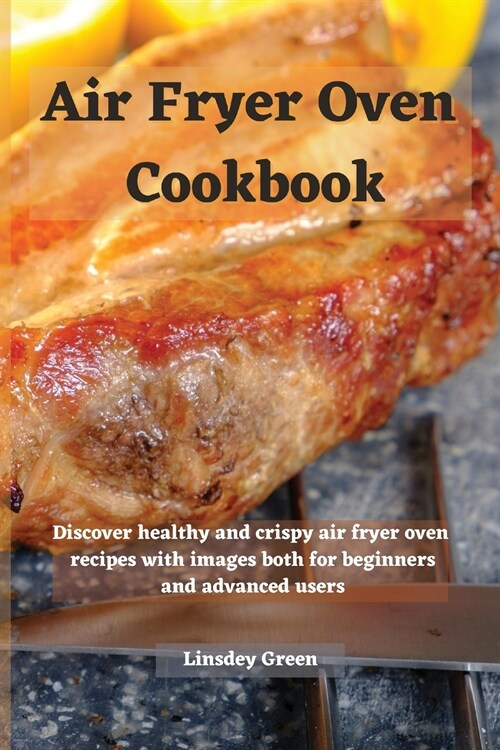 Air Fryer Oven Cookbook: Discover healthy and crispy air fryer oven recipes with images both for beginners and advanced users (Paperback)