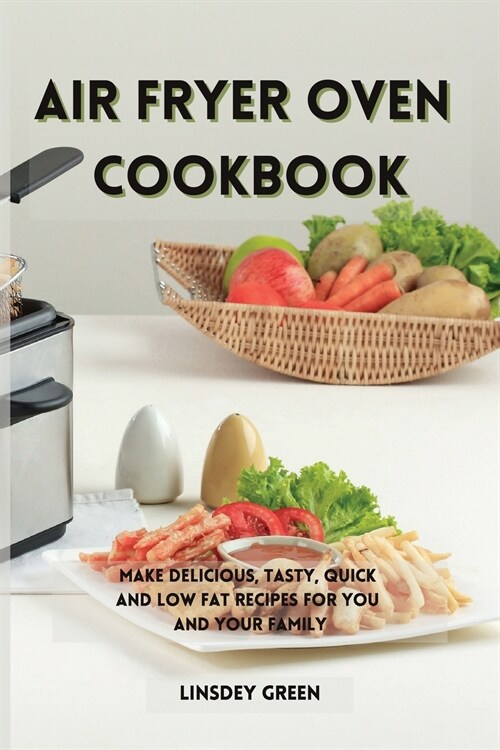 Air Fryer Oven Cookbook: Make delicious, tasty, quick and low fat recipes for you and your family (Paperback)