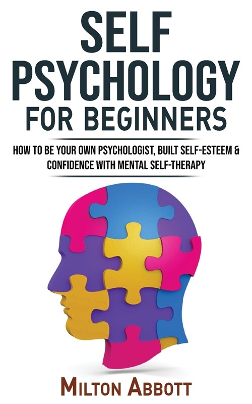 SELF PSYCHOLOGY for Beginners: Built Self-Esteem and Confidence with Mental Self-Therapy! Anxiety Relief and Stress Management Self-Help! How to Be Y (Paperback)