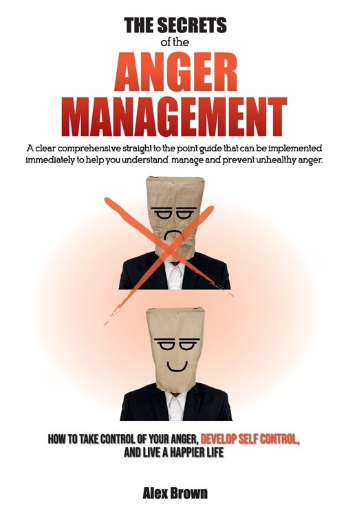 The Secrets of the Anger Management: A clear comprehensive straight to the point guide that can be implemented immediately to help you understand, man (Paperback, 2, Anger Managemen)