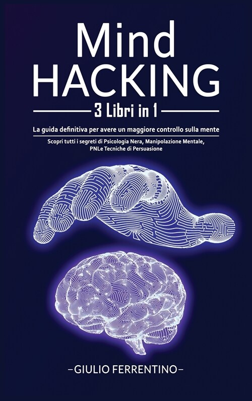 Mind Hacking: 3 Libri in 1: Scopri Tutti i Segreti di Psicologia Nera, Manipolazione Mentale, PNL e Tecniche di Persuasione (Hardcover)