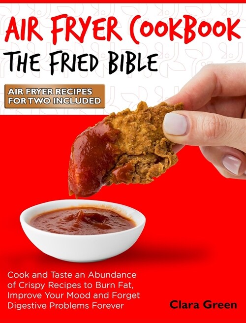 Air Fryer Cookbook The Fried Bible: Cook and Taste an Abundance of Crispy Recipes to Burn Fat, Improve Your Mood and Forget Digestive Problems Forever (Hardcover)