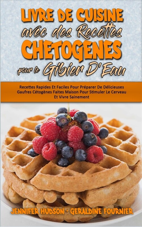 Livre De Cuisine Avec Des Recettes Chetog?es Pour Le Gibier DEau: Recettes Rapides Et Faciles Pour Pr?arer De D?icieuses Gaufres C?og?es Faites (Hardcover)