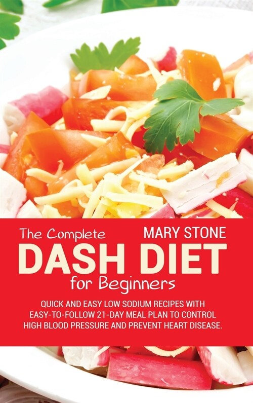 The Complete Dash Diet For Beginners: Quick And Easy Low Sodium Recipes With Easy-To-Follow 21-Day Meal Plan To Control High Blood Pressure And Preven (Hardcover)