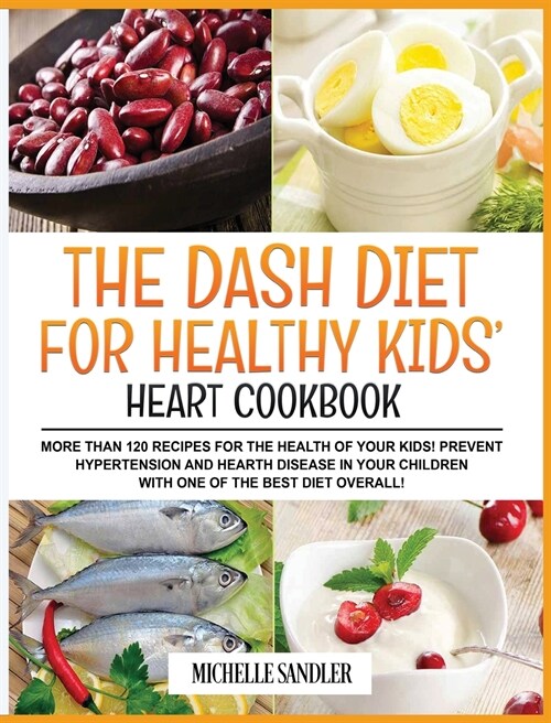 Dash Diet for Healthy Kids Heart Cookbook: More than 120 recipes for the health of your kids! Prevent Hypertension and Hearth Disease in your Childre (Hardcover)